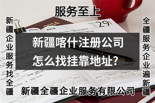 新疆喀什注册公司怎么找挂靠地址?