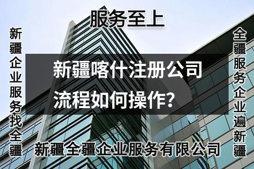 新疆喀什注册公司流程如何操作？