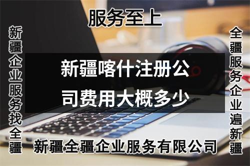 新疆喀什注册公司费用大概多少
