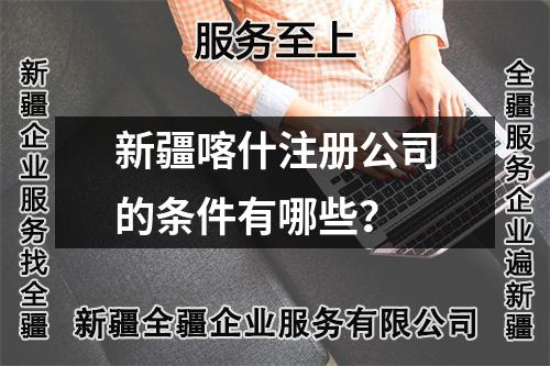 新疆喀什注册公司的条件有哪些？