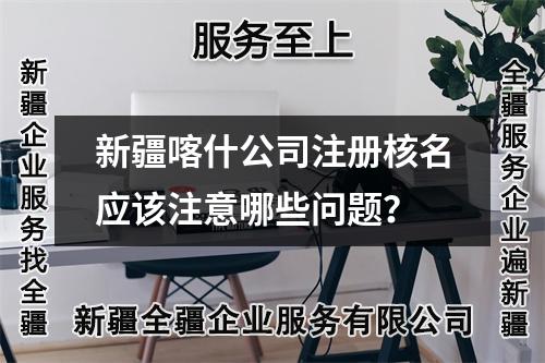 新疆喀什公司注册核名应该注意哪些问题？
