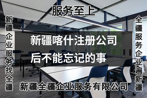 新疆喀什注册公司后不能忘记的事