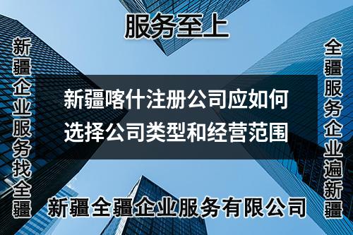 新疆喀什注册公司应如何选择公司类型和经营范围