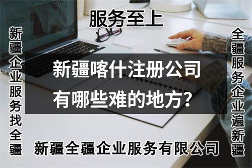 新疆喀什注册公司有哪些难的地方？