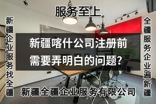 新疆喀什公司注册前需要弄明白的问题？