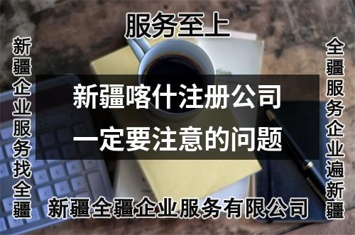 新疆喀什注册公司一定要注意的问题