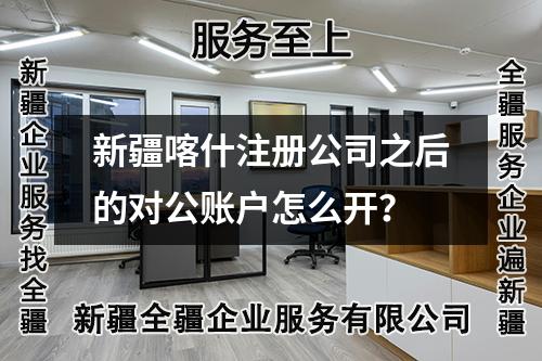 新疆喀什注册公司之后的对公账户怎么开？