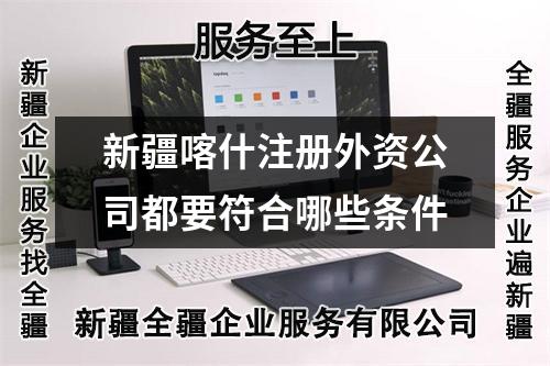 新疆喀什注册外资公司都要符合哪些条件