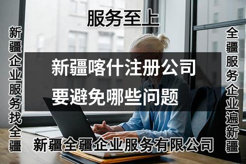 新疆喀什注册公司要避免哪些问题