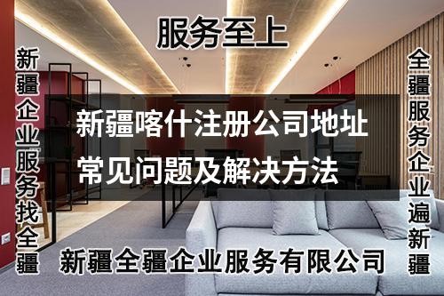新疆喀什注册公司地址常见问题及解决方法