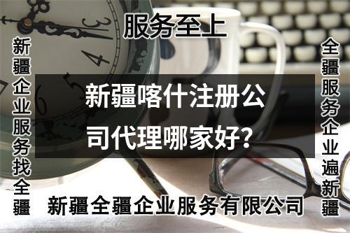 新疆喀什注册公司代理哪家好？