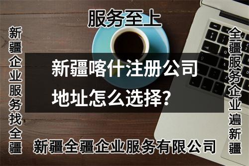 新疆喀什注册公司地址怎么选择？