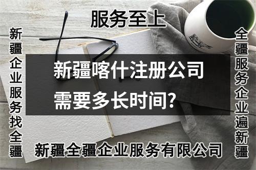 新疆喀什注册公司需要多长时间?