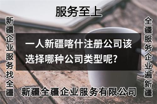 一人新疆喀什注册公司该选择哪种公司类型呢?