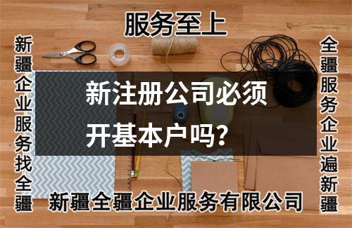 新注册公司必须开基本户吗？