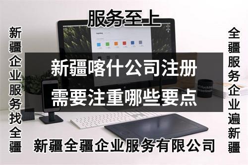 新疆喀什公司注册需要注重哪些要点