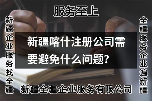 新疆喀什注册公司需要避免什么问题？