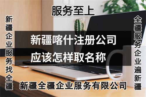 新疆喀什注册公司应该怎样取名称