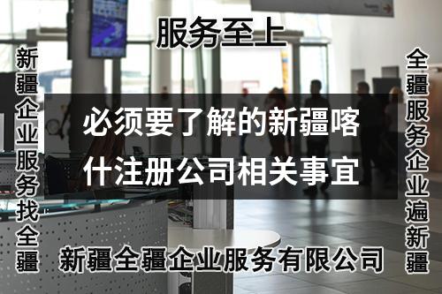 必须要了解的新疆喀什注册公司相关事宜
