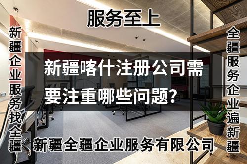 新疆喀什注册公司需要注重哪些问题？