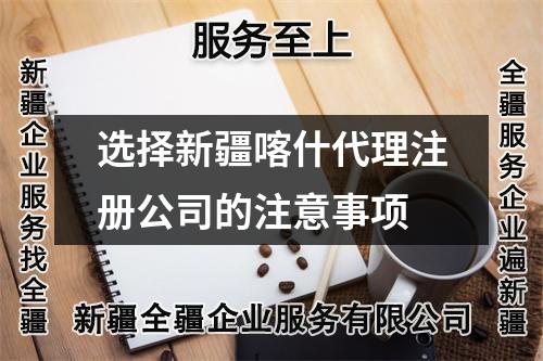 选择新疆喀什代理注册公司的注意事项