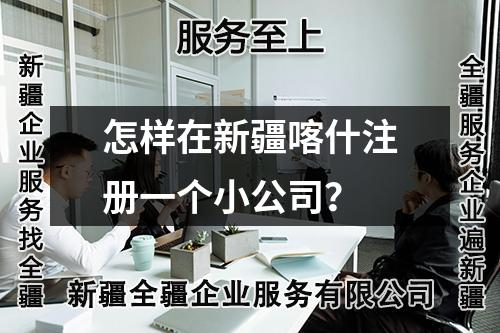 怎样在新疆喀什注册一个小公司？