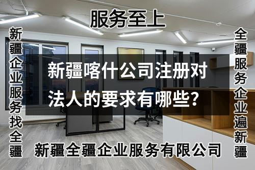 新疆喀什公司注册对法人的要求有哪些？
