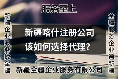 新疆喀什注册公司该如何选择代理？