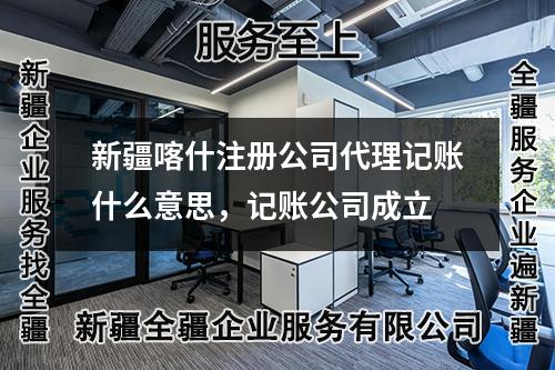 新疆喀什注册公司代理记账什么意思，记账公司成立