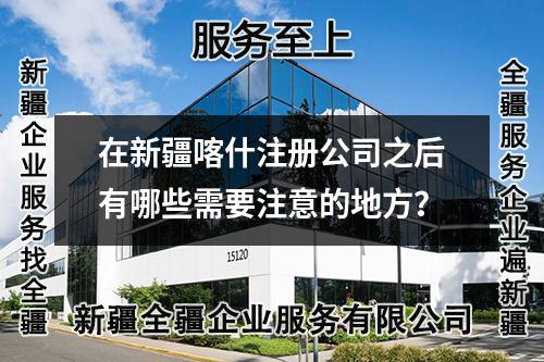 在新疆喀什注册公司之后有哪些需要注意的地方？