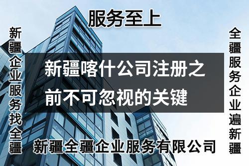 新疆喀什公司注册之前不可忽视的关键