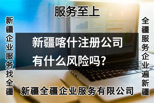 新疆喀什注册公司有什么风险吗?