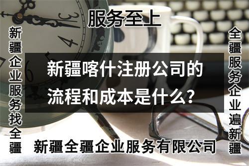 新疆喀什注册公司的流程和成本是什么？