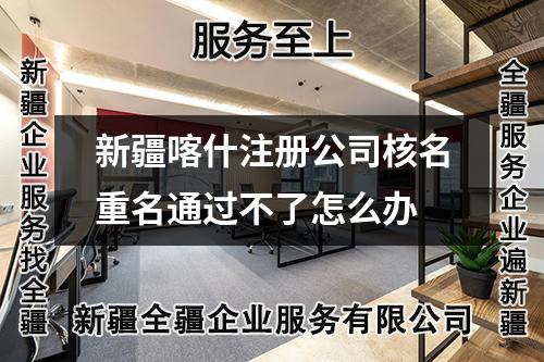 新疆喀什注册公司核名重名通过不了怎么办