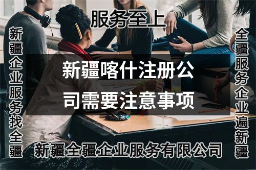 新疆喀什注册公司需要注意事项