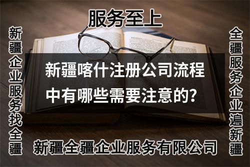 新疆喀什注册公司流程中有哪些需要注意的？