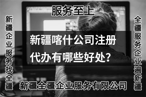 新疆喀什公司注册代办有哪些好处？