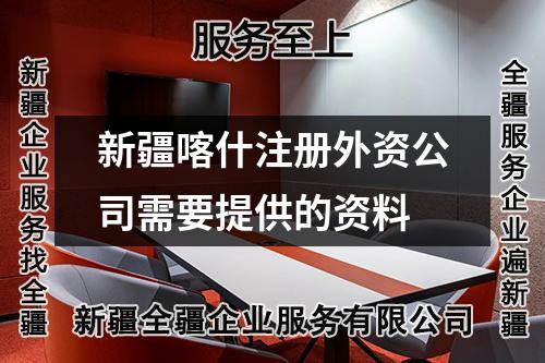 新疆喀什注册外资公司需要提供的资料