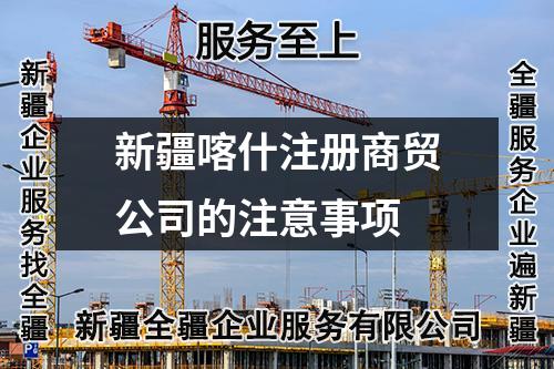 新疆喀什注册商贸公司的注意事项