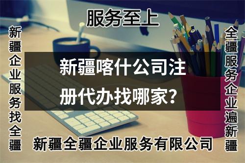 新疆喀什公司注册代办找哪家？