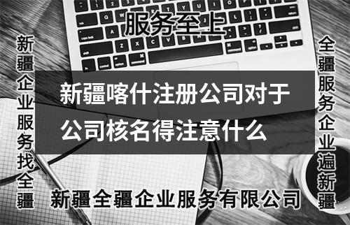 新疆喀什注册公司对于公司核名得注意什么