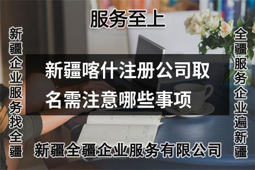 新疆喀什注册公司取名需注意哪些事项