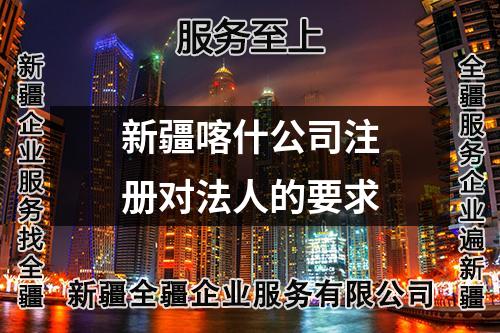 新疆喀什公司注册对法人的要求