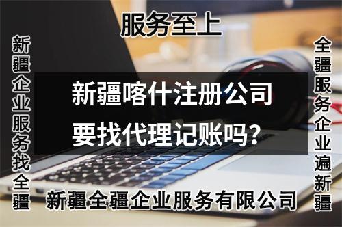 新疆喀什注册公司要找代理记账吗？
