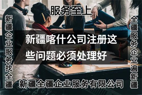 新疆喀什公司注册这些问题必须处理好