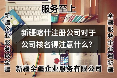 新疆喀什注册公司对于公司核名得注意什么?