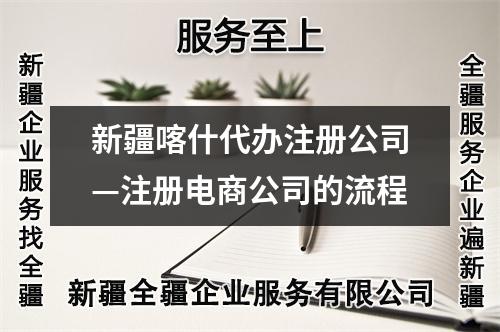 新疆喀什代办注册公司—注册电商公司的流程