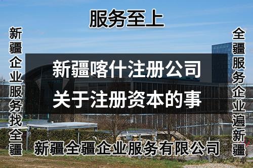 新疆喀什注册公司关于注册资本的事