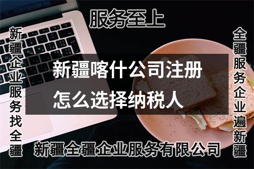新疆喀什公司注册怎么选择纳税人