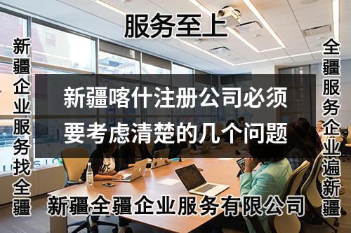 新疆喀什注册公司必须要考虑清楚的几个问题